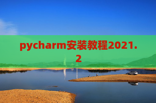 pycharm安装教程2021.2 pycharm安装教程2021.2
